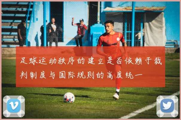 足球运动秩序的建立是否依赖于裁判制度与国际规则的高度统一