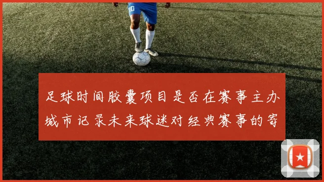 足球时间胶囊项目是否在赛事主办城市记录未来球迷对经典赛事的寄语